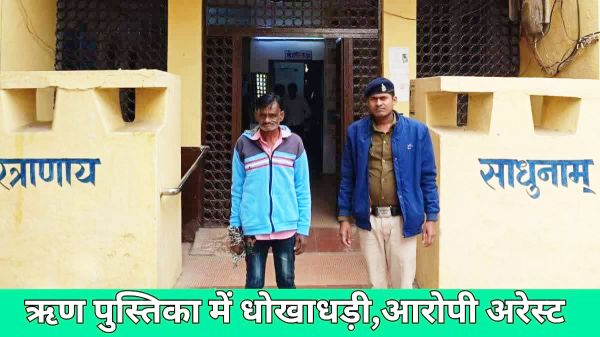 जमानत लेने ऋ ण पुस्तिका में कूटरचना और दस्तावेजों में छेड़छाड़, आरोपी गिरफ्तार